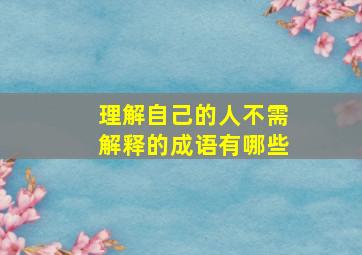 理解自己的人不需解释的成语有哪些