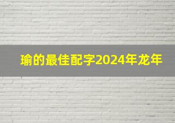 瑜的最佳配字2024年龙年