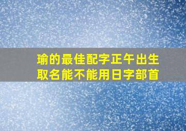 瑜的最佳配字正午出生取名能不能用日字部首