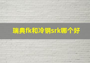 瑞典fk和冷钢srk哪个好