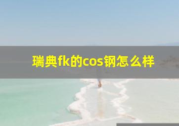 瑞典fk的cos钢怎么样