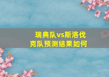 瑞典队vs斯洛伐克队预测结果如何