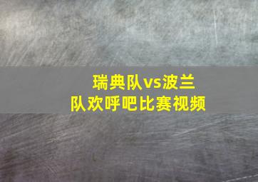 瑞典队vs波兰队欢呼吧比赛视频