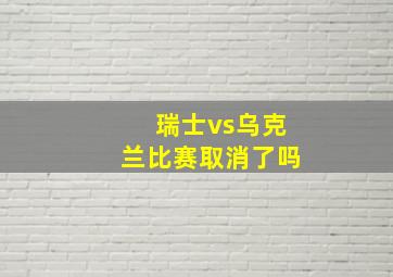 瑞士vs乌克兰比赛取消了吗