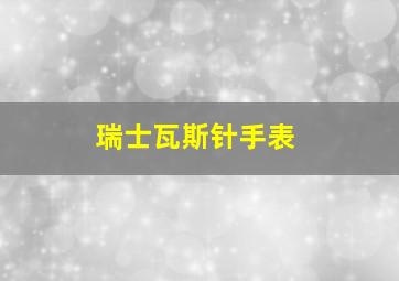 瑞士瓦斯针手表