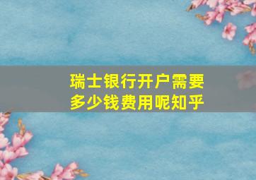 瑞士银行开户需要多少钱费用呢知乎