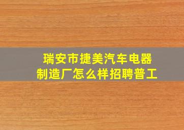 瑞安市捷美汽车电器制造厂怎么样招聘普工