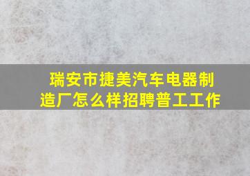 瑞安市捷美汽车电器制造厂怎么样招聘普工工作