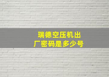 瑞德空压机出厂密码是多少号