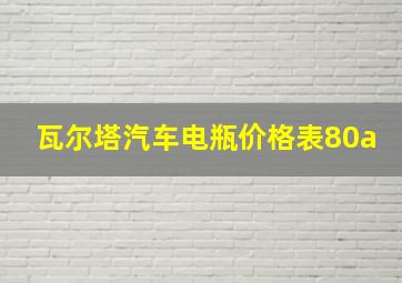 瓦尔塔汽车电瓶价格表80a