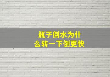 瓶子倒水为什么转一下倒更快