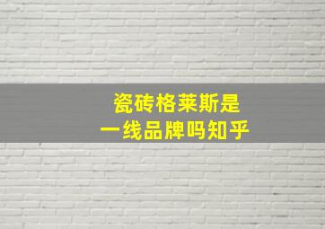 瓷砖格莱斯是一线品牌吗知乎