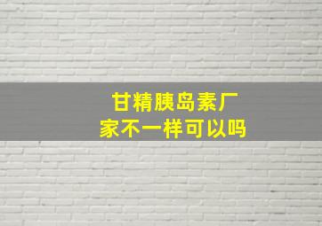 甘精胰岛素厂家不一样可以吗