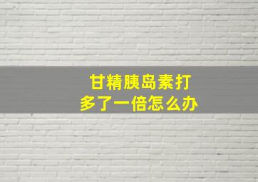 甘精胰岛素打多了一倍怎么办