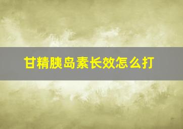 甘精胰岛素长效怎么打