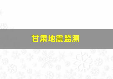 甘肃地震监测