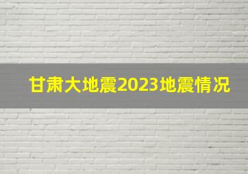 甘肃大地震2023地震情况