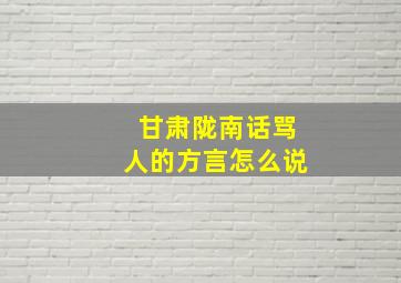 甘肃陇南话骂人的方言怎么说