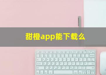 甜橙app能下载么