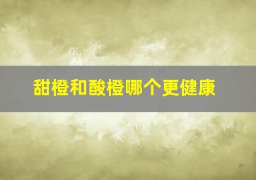 甜橙和酸橙哪个更健康