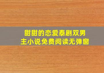 甜甜的恋爱泰剧双男主小说免费阅读无弹窗