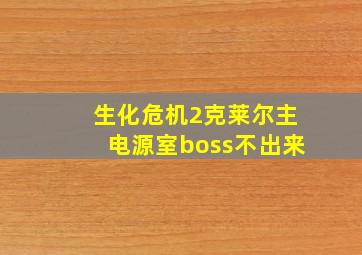 生化危机2克莱尔主电源室boss不出来