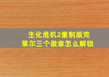 生化危机2重制版克莱尔三个徽章怎么解锁