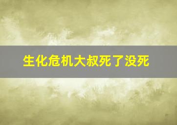 生化危机大叔死了没死