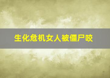 生化危机女人被僵尸咬