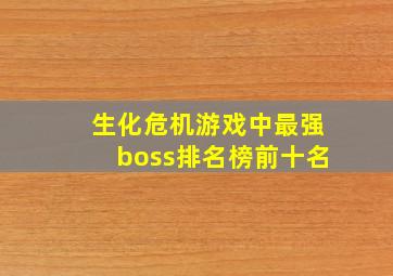 生化危机游戏中最强boss排名榜前十名