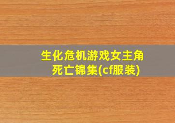 生化危机游戏女主角死亡锦集(cf服装)