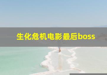 生化危机电影最后boss