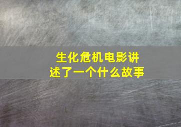 生化危机电影讲述了一个什么故事