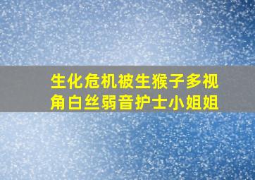 生化危机被生猴子多视角白丝弱音护士小姐姐