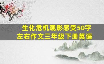 生化危机观影感受50字左右作文三年级下册英语