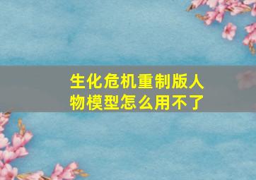 生化危机重制版人物模型怎么用不了