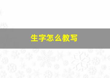 生字怎么教写