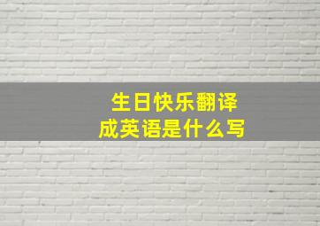 生日快乐翻译成英语是什么写