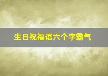 生日祝福语六个字霸气