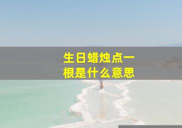 生日蜡烛点一根是什么意思