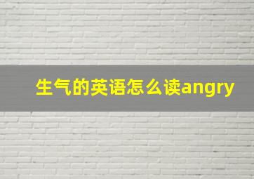 生气的英语怎么读angry