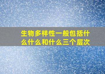 生物多样性一般包括什么什么和什么三个层次