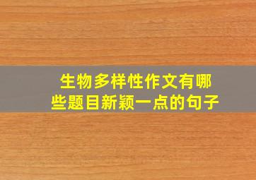 生物多样性作文有哪些题目新颖一点的句子