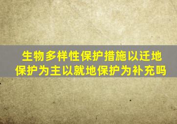 生物多样性保护措施以迁地保护为主以就地保护为补充吗