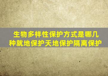 生物多样性保护方式是哪几种就地保护天地保护隔离保护