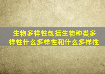 生物多样性包括生物种类多样性什么多样性和什么多样性