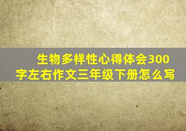 生物多样性心得体会300字左右作文三年级下册怎么写