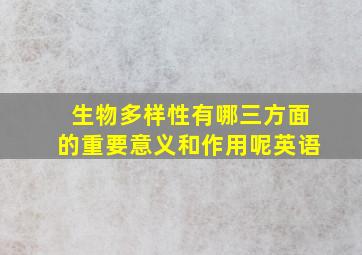 生物多样性有哪三方面的重要意义和作用呢英语