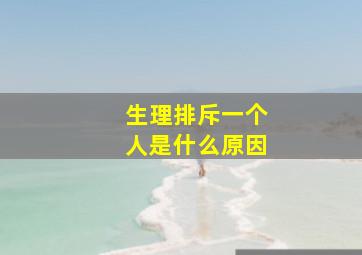 生理排斥一个人是什么原因