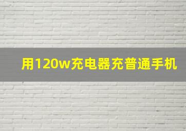 用120w充电器充普通手机